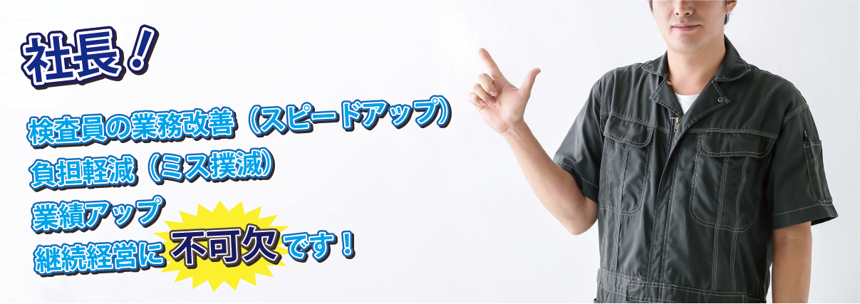 社長！検査員の業務改善（スピードアップ）、負担軽減（ミス撲滅）、業績アップ、継続経営に不可欠です！